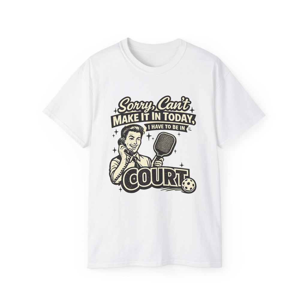 Pickleball Tee – "Sorry, Can't Make It Today I Have To Be In Court" pickleball T‑Shirt