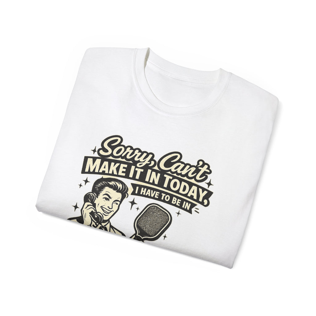 Pickleball Tee – "Sorry, Can't Make It Today I Have To Be In Court" pickleball T‑Shirt