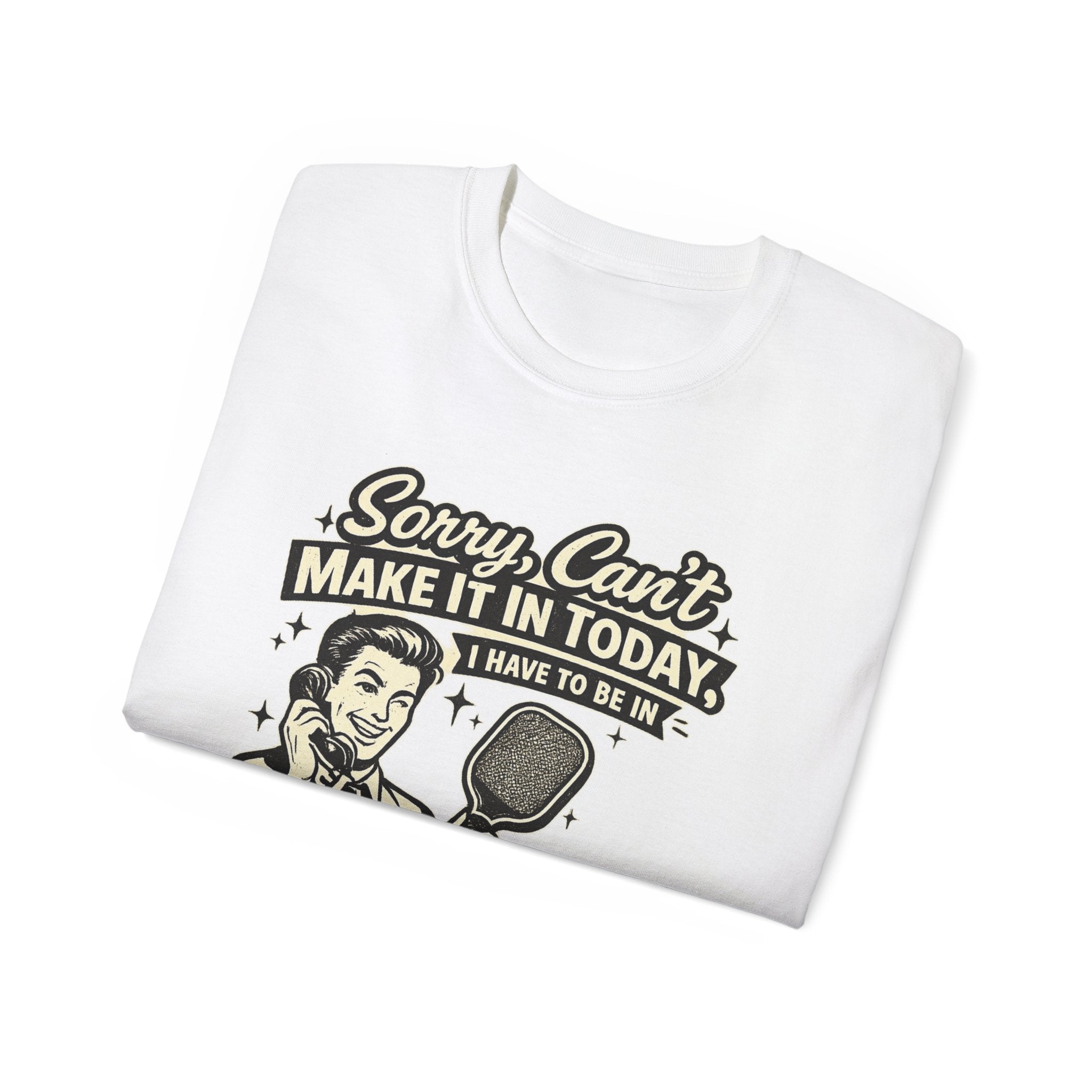 Pickleball Tee – "Sorry, Can't Make It Today I Have To Be In Court" pickleball T‑Shirt