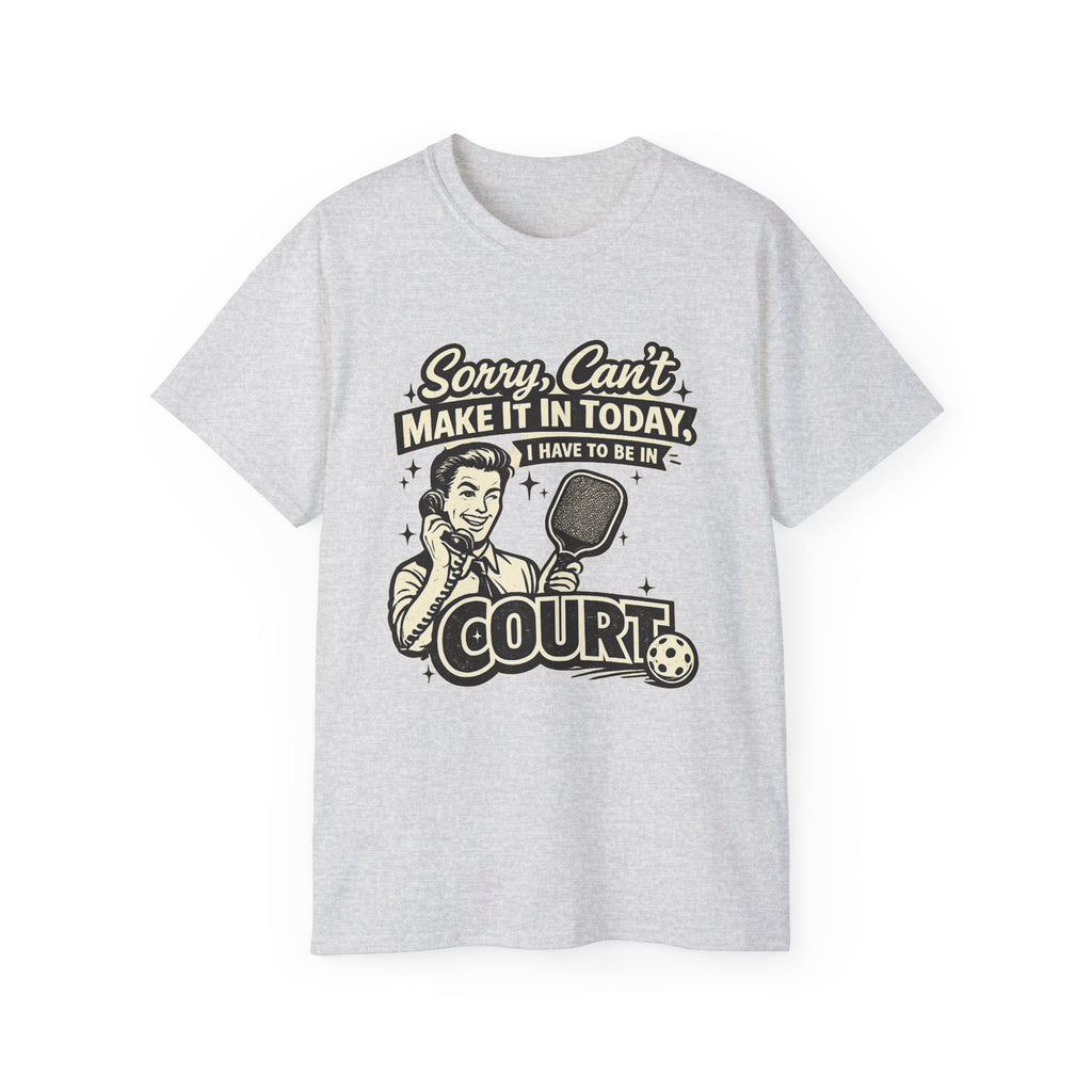 Pickleball Tee – "Sorry, Can't Make It Today I Have To Be In Court" pickleball T‑Shirt